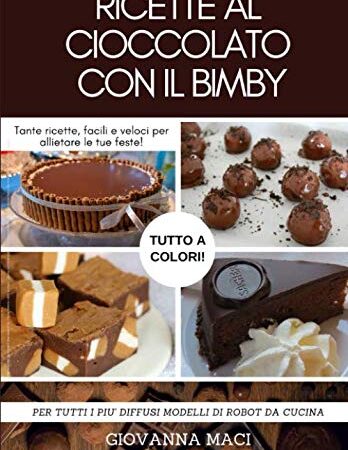 RICETTE AL CIOCCOLATO CON IL BIMBY: Tante ricette facili e veloci per allietare le tue feste e soddisfare la tua voglia di cioccolato! (Ricette con il Bimby)