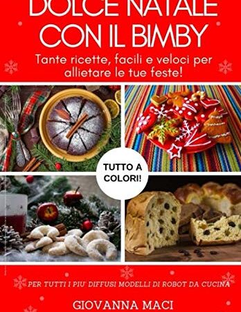 DOLCE NATALE CON IL BIMBY: Tante ricette, facili, veloci e colorate per allietare le tue feste! (Ricette con il Bimby)